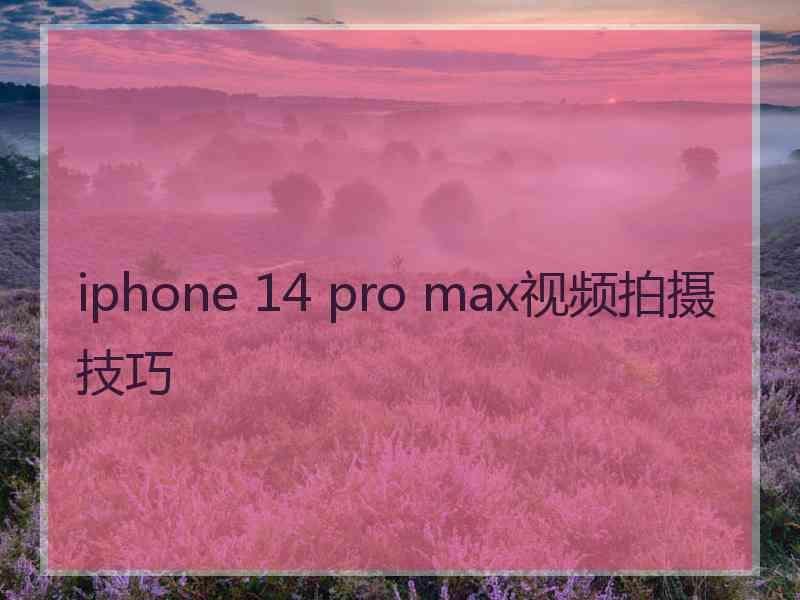 iphone 14 pro max视频拍摄技巧