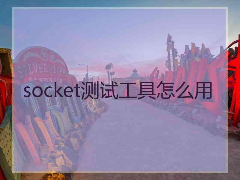 socket测试工具怎么用