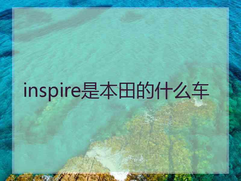 inspire是本田的什么车