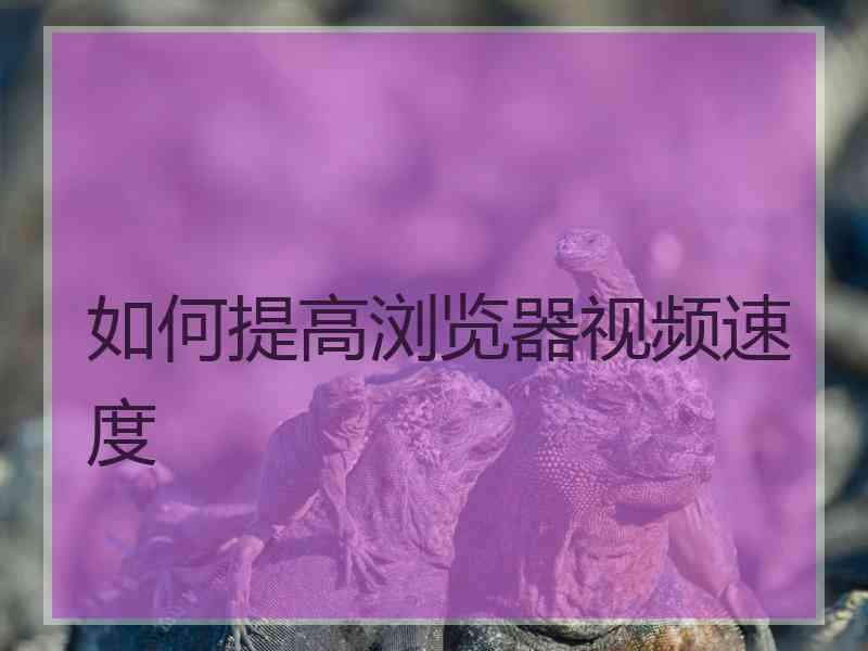 如何提高浏览器视频速度