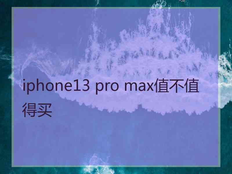 iphone13 pro max值不值得买