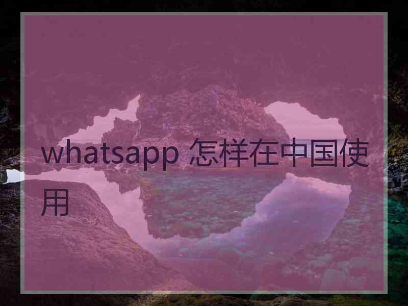 whatsapp 怎样在中国使用