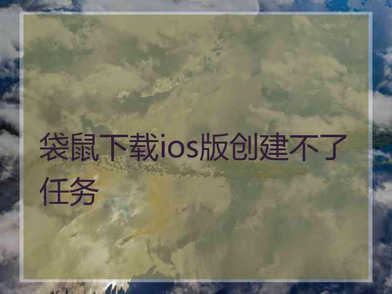 袋鼠下载ios版创建不了任务