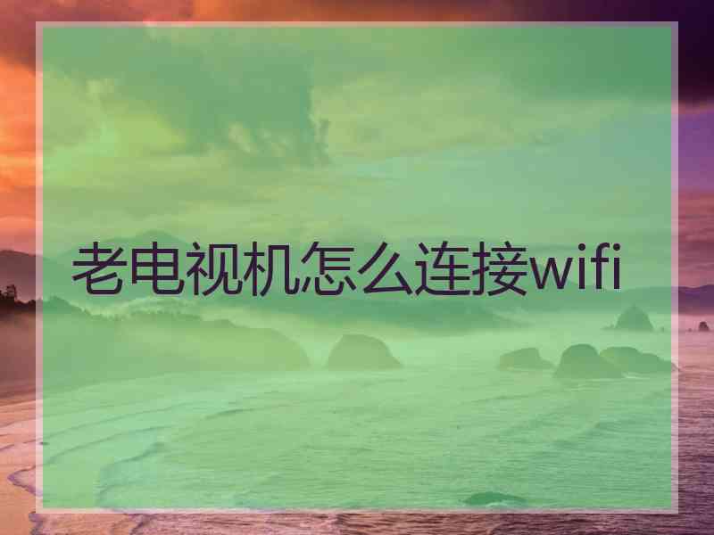 老电视机怎么连接wifi