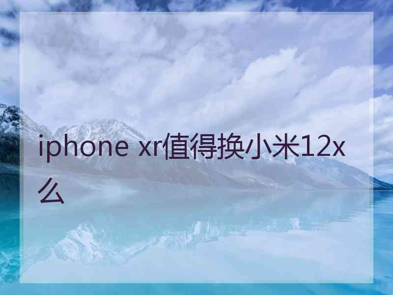 iphone xr值得换小米12x么