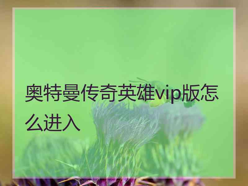 奥特曼传奇英雄vip版怎么进入