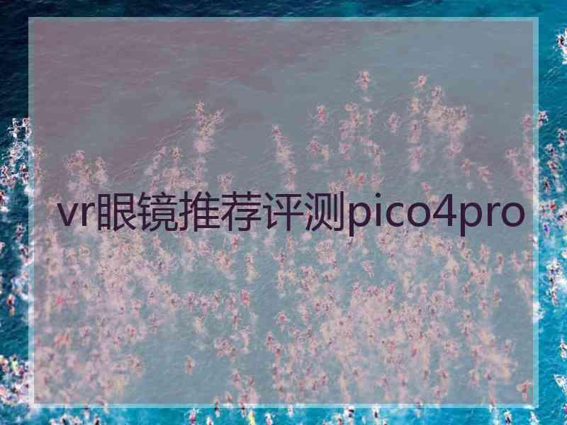 vr眼镜推荐评测pico4pro