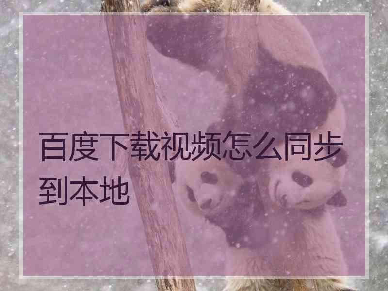 百度下载视频怎么同步到本地