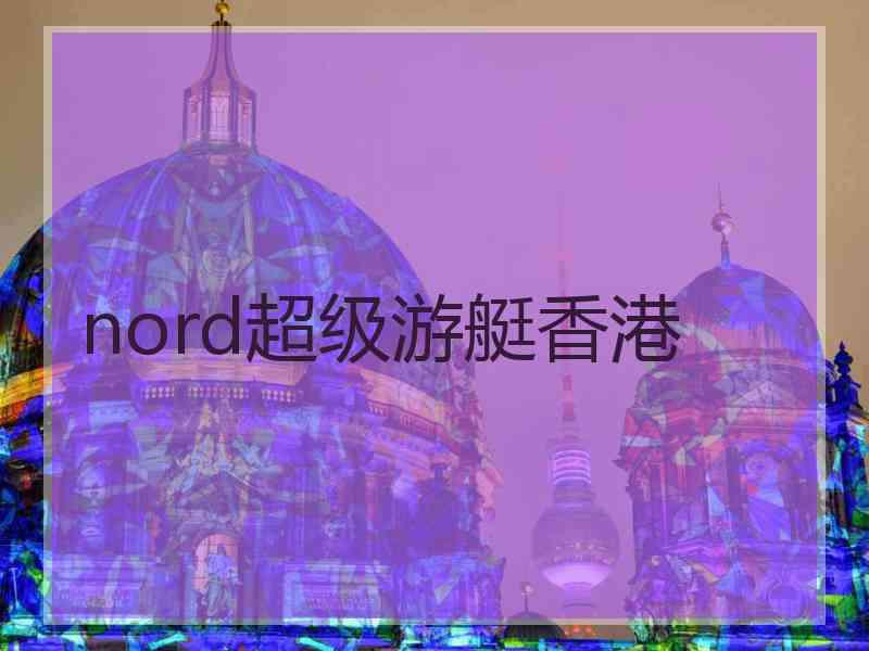 nord超级游艇香港