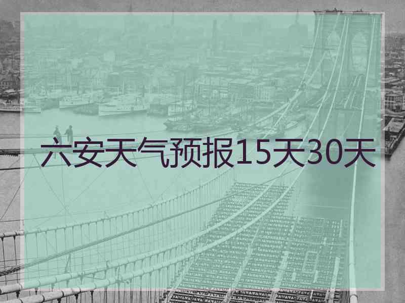 六安天气预报15天30天