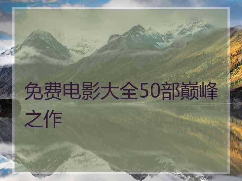 免费电影大全50部巅峰之作