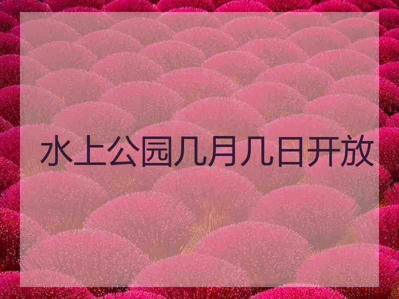 水上公园几月几日开放