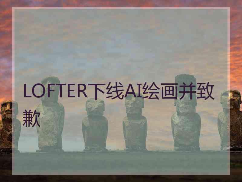 LOFTER下线AI绘画并致歉