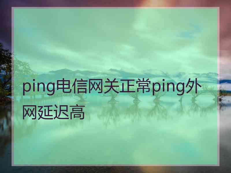 ping电信网关正常ping外网延迟高