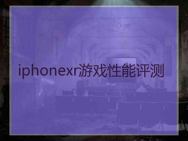 iphonexr游戏性能评测