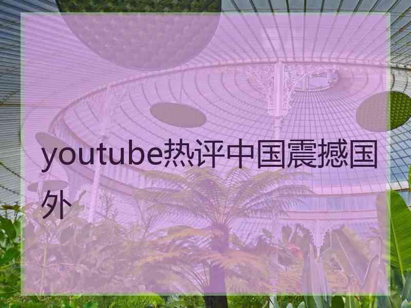 youtube热评中国震撼国外