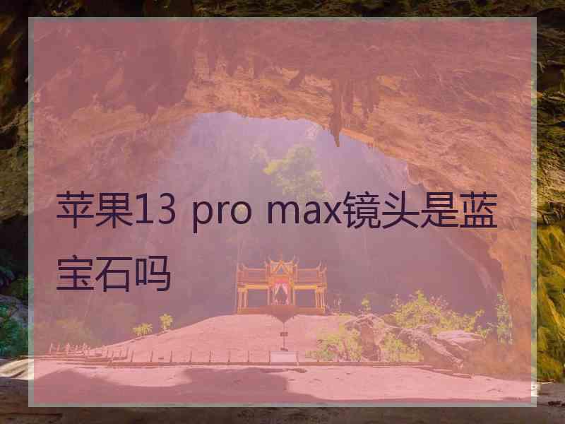 苹果13 pro max镜头是蓝宝石吗